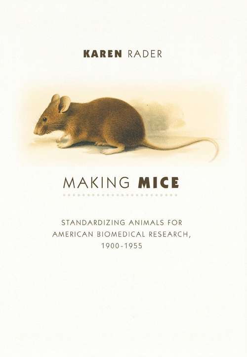 Book cover of Making Mice: Standardizing Animals for American Biomedical Research, 1900-1955