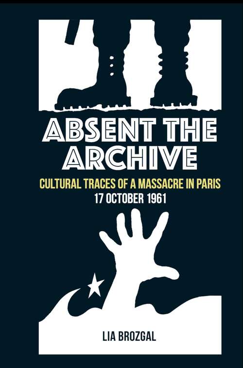 Book cover of Absent the Archive: Cultural Traces of a Massacre in Paris, 17 October 1961 (Contemporary French and Francophone Cultures #73)