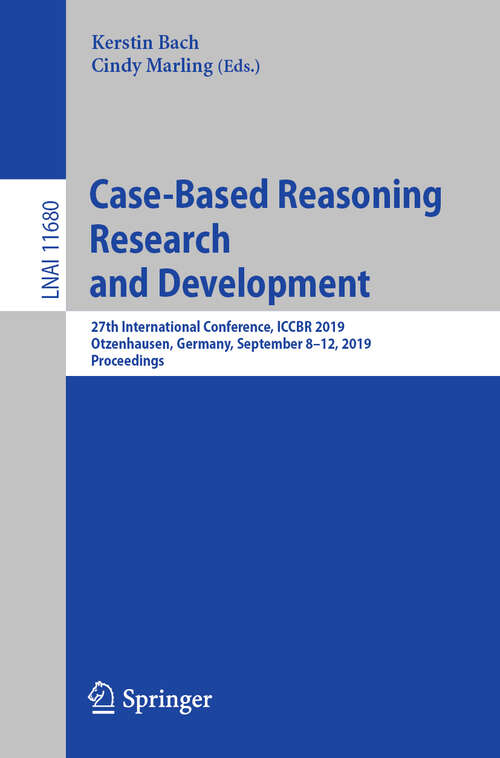 Book cover of Case-Based Reasoning Research and Development: 27th International Conference, ICCBR 2019, Otzenhausen, Germany, September 8–12, 2019, Proceedings (1st ed. 2019) (Lecture Notes in Computer Science #11680)
