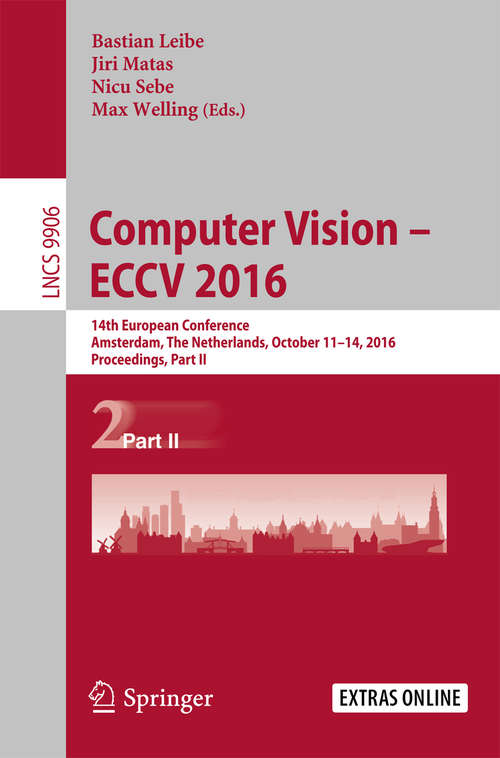 Book cover of Computer Vision – ECCV 2016: 14th European Conference, Amsterdam, The Netherlands, October 11-14, 2016, Proceedings, Part II (1st ed. 2016) (Lecture Notes in Computer Science #9906)