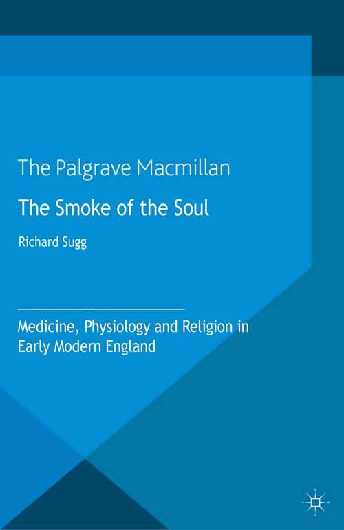 Book cover of The Smoke of the Soul: Medicine, Physiology and Religion in Early Modern England (2013)