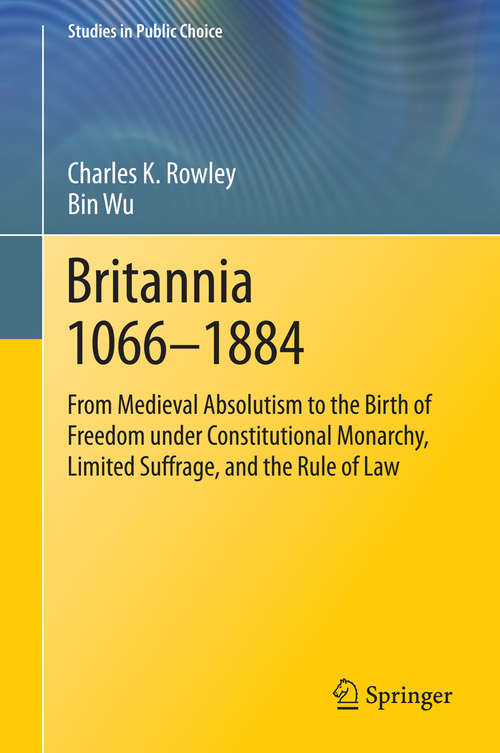 Book cover of Britannia 1066-1884: From Medieval Absolutism to the Birth of Freedom under Constitutional Monarchy, Limited Suffrage, and the Rule of Law (2014) (Studies in Public Choice #30)