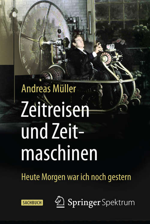 Book cover of Zeitreisen und Zeitmaschinen: Heute Morgen war ich noch gestern (1. Aufl. 2016)