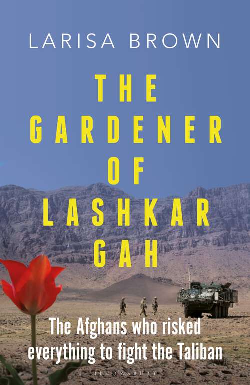 Book cover of The Gardener of Lashkar Gah: The Afghans who Risked Everything to Fight the Taliban