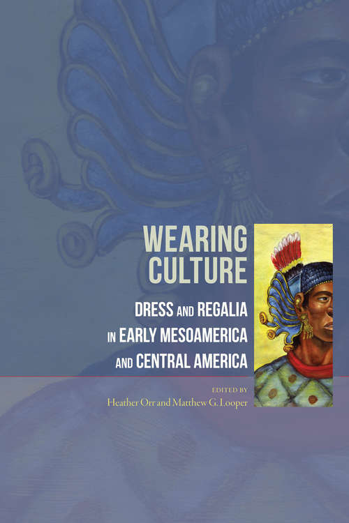 Book cover of Wearing Culture: Dress and Regalia in Early Mesoamerica and Central America