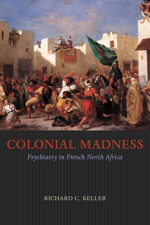 Book cover of Colonial Madness: Psychiatry in French North Africa