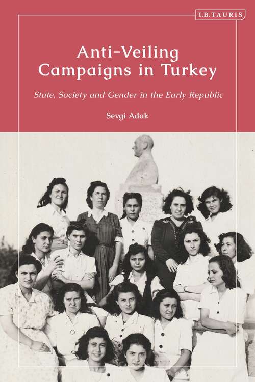 Book cover of Anti-Veiling Campaigns in Turkey: State, Society and Gender in the Early Republic