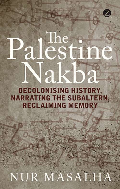 Book cover of The Palestine Nakba: Decolonising History, Narrating the Subaltern, Reclaiming Memory