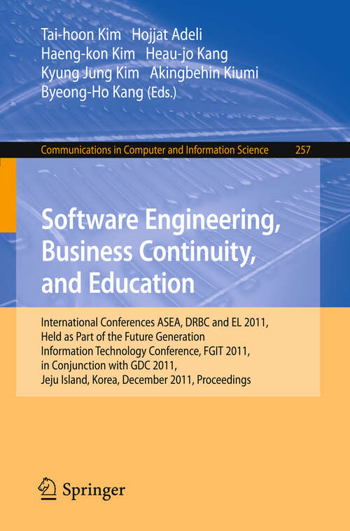 Book cover of Software Engineering, Business Continuity, and Education: International Conferences, ASEA, DRBC and EL 2011, Held as Part of the Future Generation Information Technology Conference, FGIT 2011, in Conjunction with GDC 2011, Jeju Island, Korea, December 8-10, 2011. Proceedings (2011) (Communications in Computer and Information Science #257)