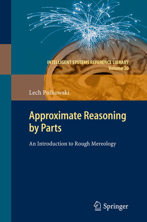 Book cover of Approximate Reasoning by Parts: An Introduction to Rough Mereology (2011) (Intelligent Systems Reference Library #20)