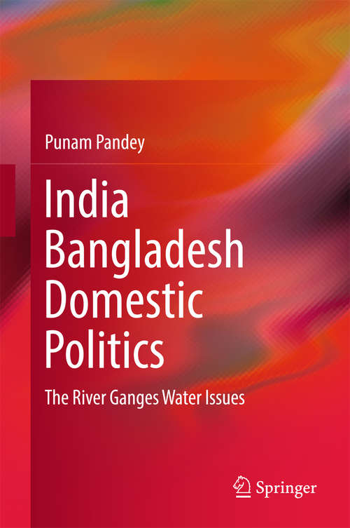 Book cover of India Bangladesh Domestic Politics: The River Ganges Water Issues (1st ed. 2016)