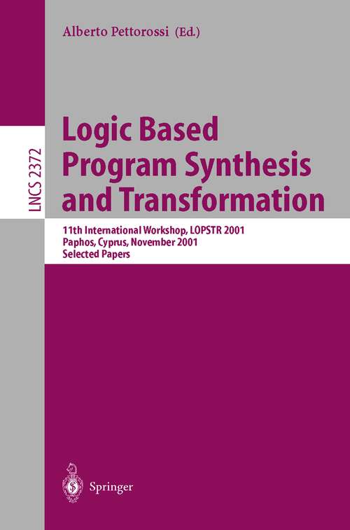 Book cover of Logic Based Program Synthesis and Transformation: 11th International Workshop, LOPSTR 2001, Paphos, Cyprus, November 28-30, 2001. Selected Papers (2002) (Lecture Notes in Computer Science #2372)