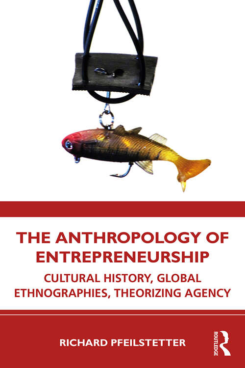 Book cover of The Anthropology of Entrepreneurship: Cultural History, Global Ethnographies, Theorizing Agency