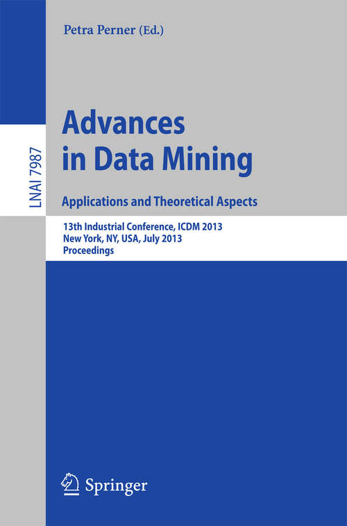 Book cover of Advances in Data Mining: 13th Industrial Conference, ICDM 2013, New York, NY, USA, July 16-21, 2013. Proceedings (2013) (Lecture Notes in Computer Science #7987)