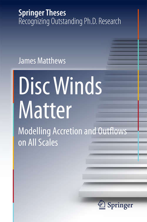 Book cover of Disc Winds Matter: Modelling Accretion and Outflows on All Scales (Springer Theses)