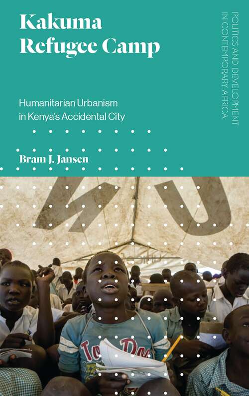 Book cover of Kakuma Refugee Camp: Humanitarian Urbanism in Kenya's Accidental City (Politics and Development in Contemporary Africa)