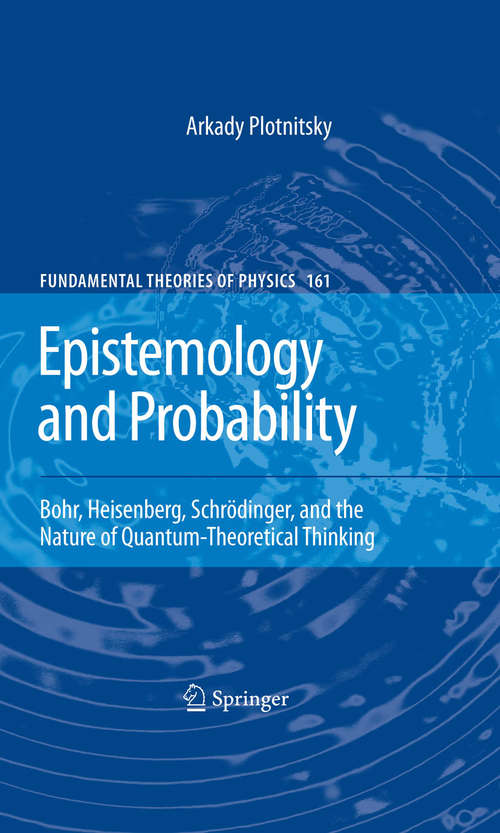 Book cover of Epistemology and Probability: Bohr, Heisenberg, Schrödinger, and the Nature of Quantum-Theoretical Thinking (2010) (Fundamental Theories of Physics #161)