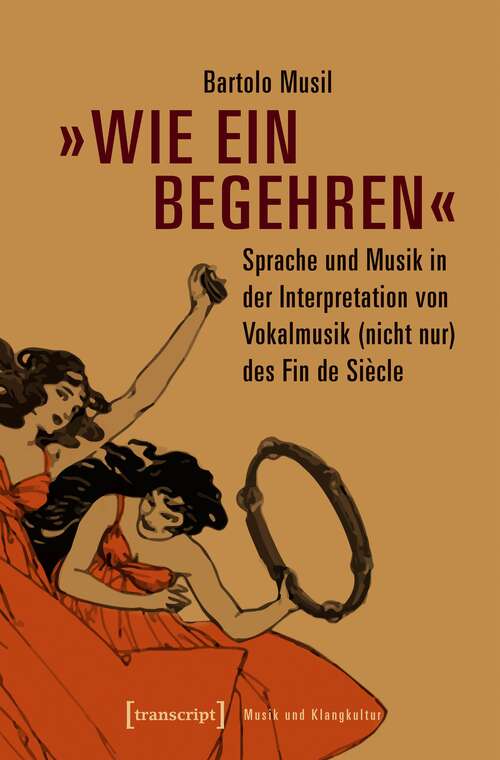 Book cover of »Wie ein Begehren«: Sprache und Musik in der Interpretation von Vokalmusik (nicht nur) des Fin de Siècle (Musik und Klangkultur #28)