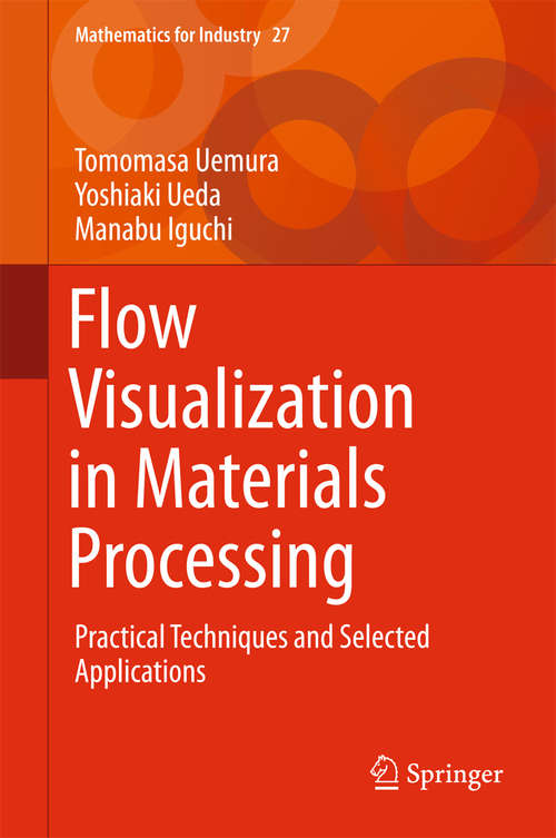 Book cover of Flow Visualization in Materials Processing: Practical Techniques and Selected Applications (1st ed. 2018) (Mathematics for Industry #27)