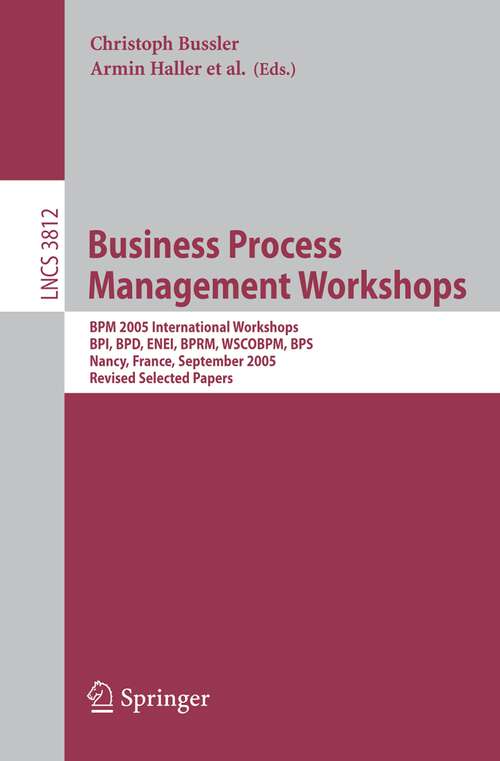 Book cover of Business Process Management Workshops: BPM 2005 International Workshops, BPI, BPD, ENEI, BPRM, WSCOBPM, BPS, Nancy, France, September 5, 2005. Revised Selected Papers (2006) (Lecture Notes in Computer Science #3812)