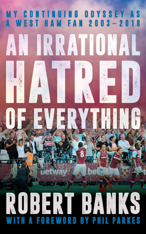 Book cover of An Irrational Hatred of Everything: My Continuing Odyssey as a West Ham Fan 2003–2018