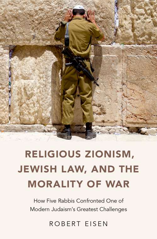 Book cover of Religious Zionism, Jewish Law, and the Morality of War: How Five Rabbis Confronted One of Modern Judaism's Greatest Challenges