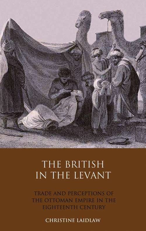 Book cover of The British in the Levant: Trade and Perceptions of the Ottoman Empire in the Eighteenth Century (Library of Ottoman Studies)