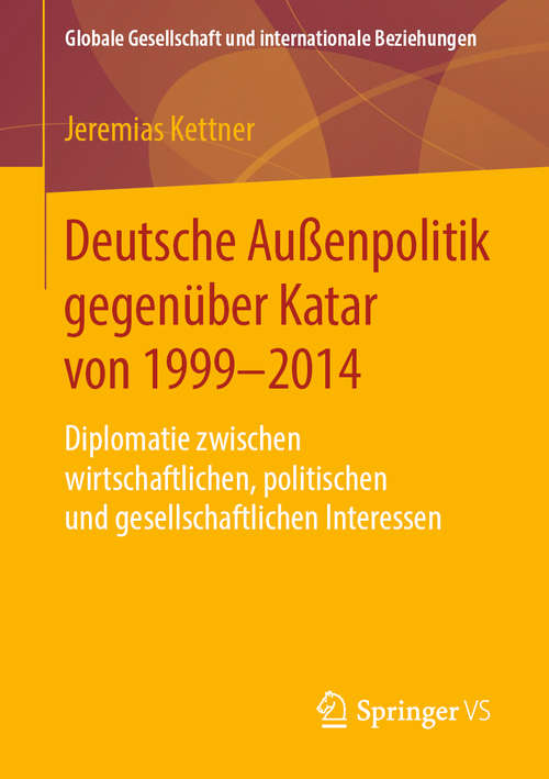 Book cover of Deutsche Außenpolitik gegenüber Katar von 1999-2014: Diplomatie zwischen wirtschaftlichen, politischen und gesellschaftlichen Interessen (1. Aufl. 2019) (Globale Gesellschaft und internationale Beziehungen)