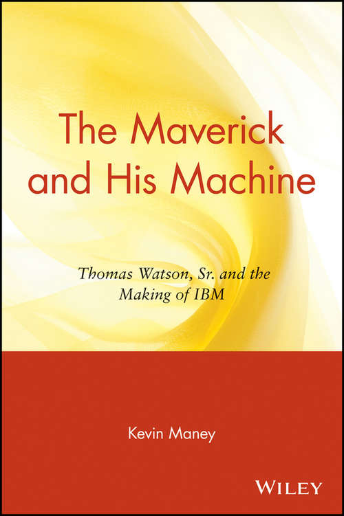 Book cover of The Maverick and His Machine: Thomas Watson, Sr. and the Making of IBM