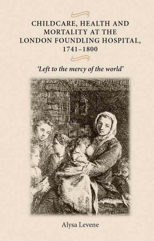 Book cover of Childcare, health and mortality in the London Foundling Hospital, 1741–1800: Left to the mercy of the world'