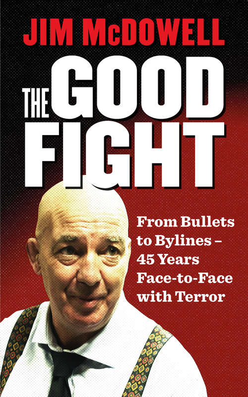 Book cover of The Good Fight: From Bullets to Bylines - 45 Years Face-to-Face with Terror