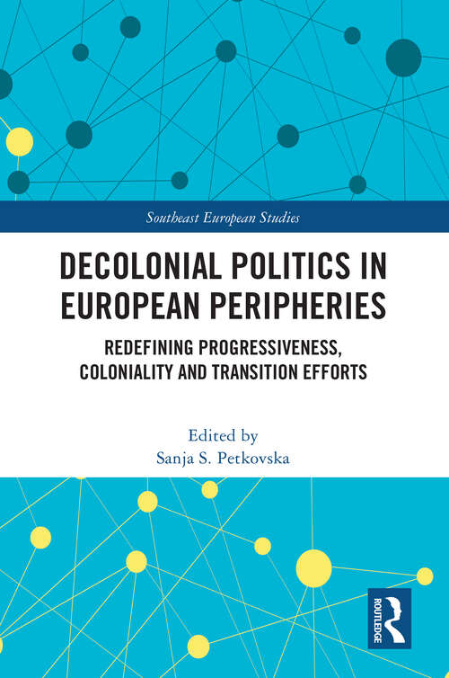 Book cover of Decolonial Politics in European Peripheries: Redefining Progressiveness, Coloniality and Transition Efforts (Southeast European Studies)