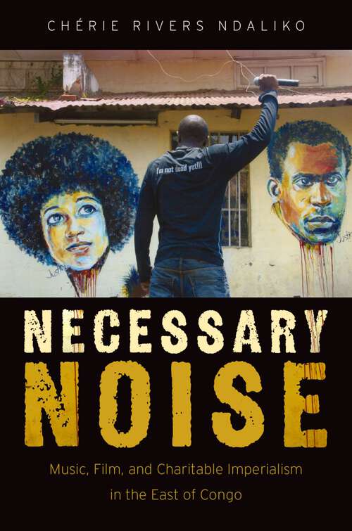 Book cover of NECESSARY NOISE C: Music, Film, and Charitable Imperialism in the East of Congo