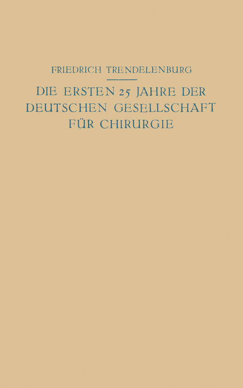 Book cover of Die ersten 25 Jahre der Deutschen Gesellschaft für Chirurgie: Ein Beitrag zur Geschichte der Chirurgie (1923)