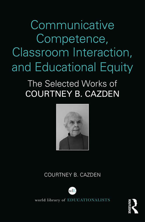 Book cover of Communicative Competence, Classroom Interaction, and Educational Equity: The Selected Works of Courtney B. Cazden