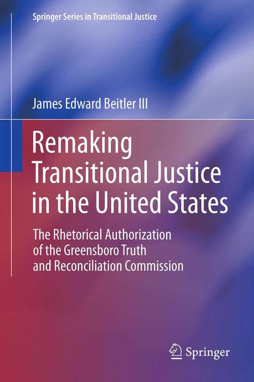 Book cover of Remaking Transitional Justice in the United States: The Rhetorical Authorization of the Greensboro Truth and Reconciliation Commission (2013) (Springer Series in Transitional Justice)