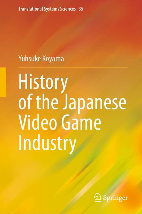 Book cover of History of the Japanese Video Game Industry (1st ed. 2023) (Translational Systems Sciences #35)
