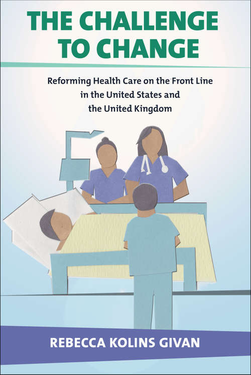 Book cover of The Challenge to Change: Reforming Health Care on the Front Line in the United States and the United Kingdom (The Culture and Politics of Health Care Work)