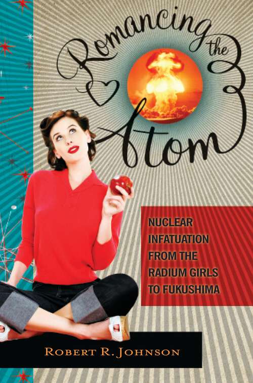Book cover of Romancing the Atom: Nuclear Infatuation from the Radium Girls to Fukushima