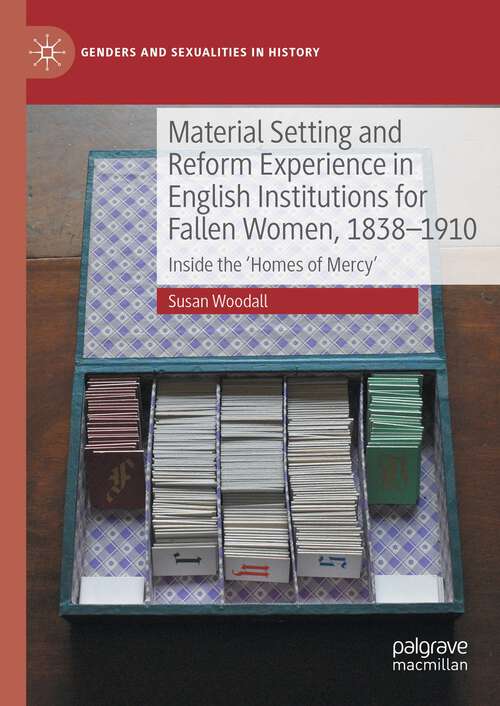 Book cover of Material Setting and Reform Experience in English Institutions for Fallen Women, 1838-1910: Inside the ‘Homes of Mercy’ (1st ed. 2023) (Genders and Sexualities in History)