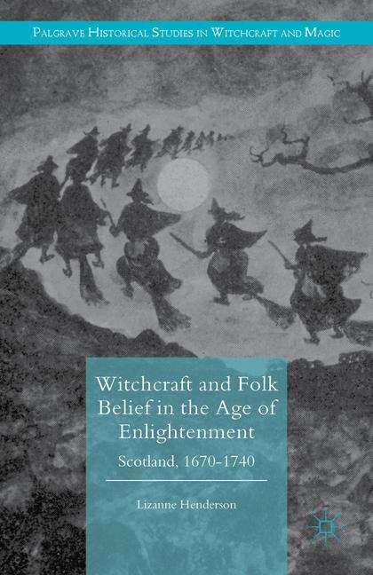 Book cover of Witchcraft and Folk Belief in the Age of Enlightenment: Scotland, 1670-1740 (Palgrave Historical Studies in Witchcraft and Magic)