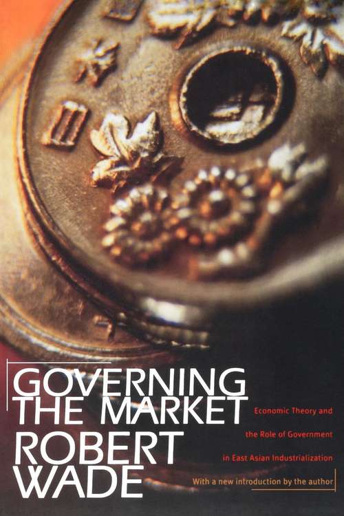 Book cover of Governing the Market:: Economic Theory and the Role of Government in East Asian Industrialization (PDF)