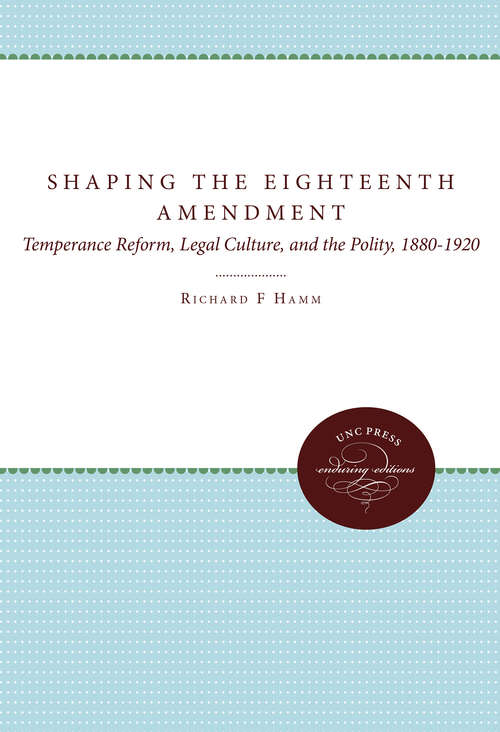 Book cover of Shaping the Eighteenth Amendment: Temperance Reform, Legal Culture, and the Polity, 1880-1920 (Studies in Legal History)