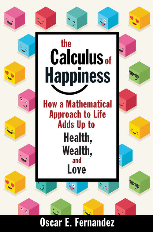 Book cover of The Calculus of Happiness: How a Mathematical Approach to Life Adds Up to Health, Wealth, and Love