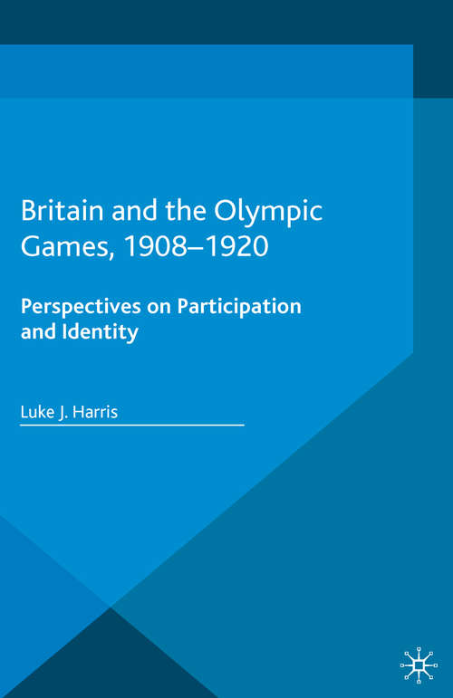 Book cover of Britain and the Olympic Games, 1908-1920: Perspectives on Participation and Identity (1st ed. 2015) (Palgrave Studies in Sport and Politics)