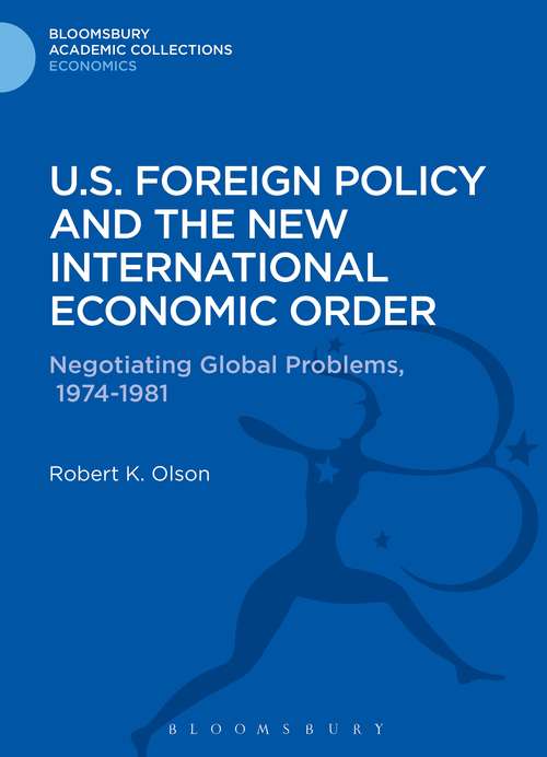 Book cover of U.S. Foreign Policy and the New International Economic Order: Negotiating Global Problems, 1974-1981 (Bloomsbury Academic Collections: Economics)