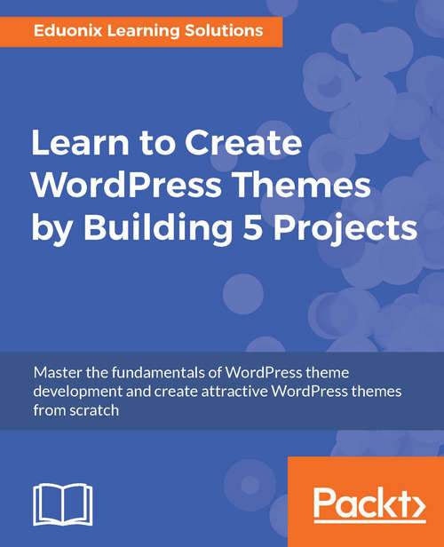 Book cover of Learn to Create WordPress Themes by Building 5 Projects: Master The Fundamentals Of Wordpress Theme Development And Create Attractive Wordpress Themes From Scratch