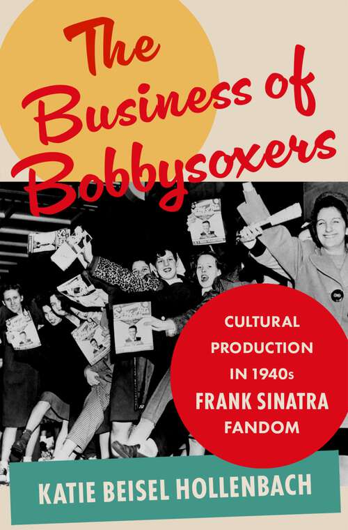 Book cover of The Business of Bobbysoxers: Cultural Production in 1940s Frank Sinatra Fandom