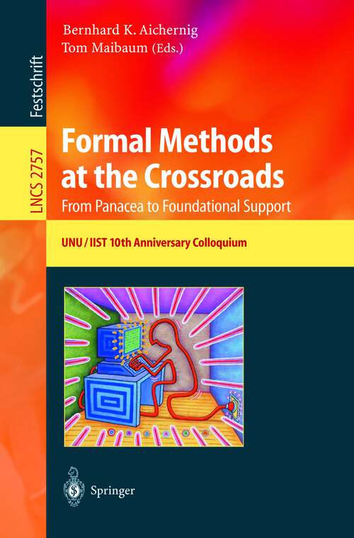 Book cover of Formal Methods at the Crossroads. From Panacea to Foundational Support: 10th Anniversary Colloquium of UNU/IIST, the International Institute for Software Technology of The United Nations University, Lisbon, Portugal, March 18-20, 2002, Revised Papers (2003) (Lecture Notes in Computer Science #2757)