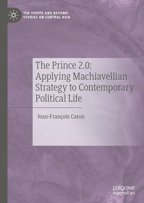 Book cover of The Prince 2.0: Applying Machiavellian Strategy to Contemporary Political Life (1st ed. 2019) (The Steppe and Beyond: Studies on Central Asia)